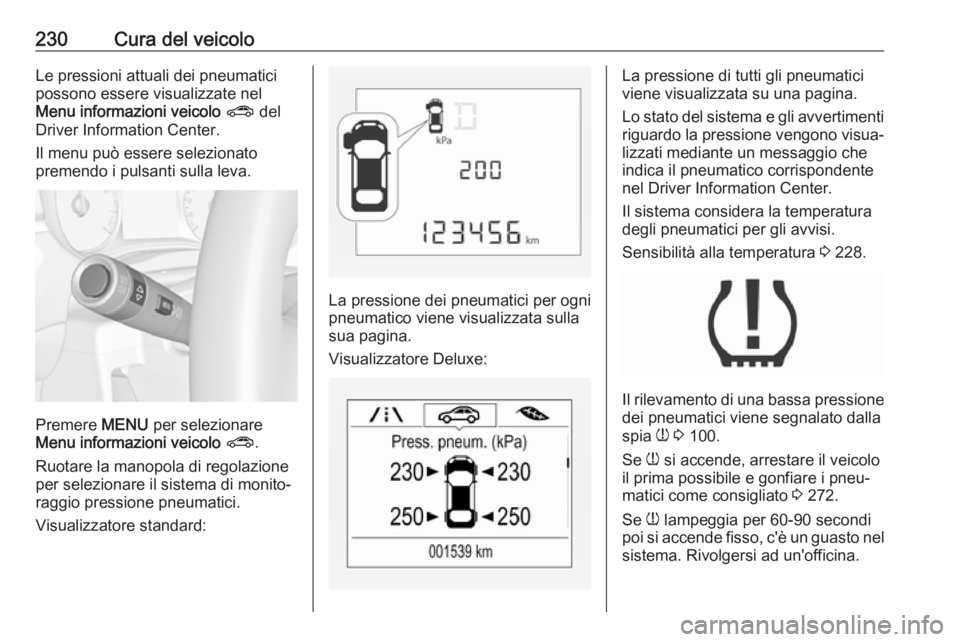 OPEL CORSA E 2018.5  Manuale di uso e manutenzione (in Italian) 230Cura del veicoloLe pressioni attuali dei pneumatici
possono essere visualizzate nel
Menu informazioni veicolo  ?  del
Driver Information Center.
Il menu può essere selezionato
premendo i pulsanti 