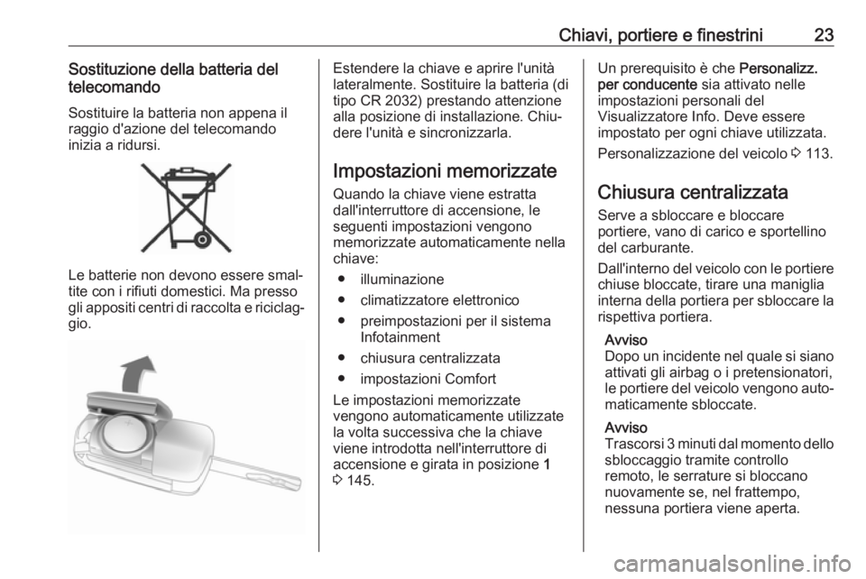 OPEL CORSA E 2018.5 Manuale di uso e manutenzione (in Italian) Chiavi, portiere e finestrini23Sostituzione della batteria del
telecomando
Sostituire la batteria non appena il
raggio d'azione del telecomando
inizia a ridursi.
Le batterie non devono essere smal OPEL CORSA E 2018.5 Manuale di uso e manutenzione (in Italian) Chiavi, portiere e finestrini23Sostituzione della batteria del
telecomando
Sostituire la batteria non appena il
raggio d'azione del telecomando
inizia a ridursi.
Le batterie non devono essere smal