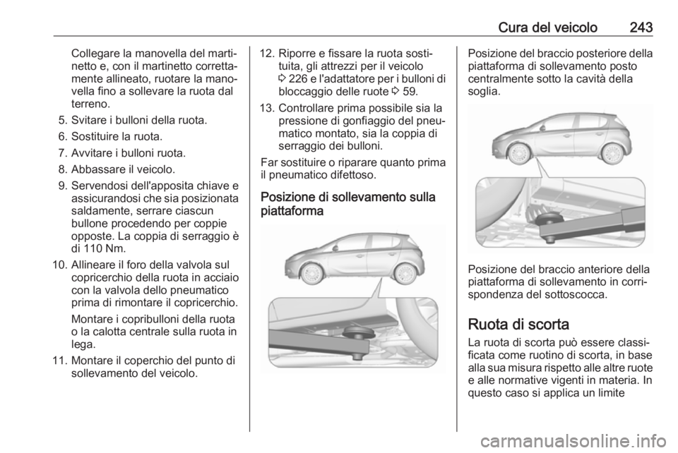 OPEL CORSA E 2018.5  Manuale di uso e manutenzione (in Italian) Cura del veicolo243Collegare la manovella del marti‐
netto e, con il martinetto corretta‐
mente allineato, ruotare la mano‐
vella fino a sollevare la ruota dal
terreno.
5. Svitare i bulloni dell