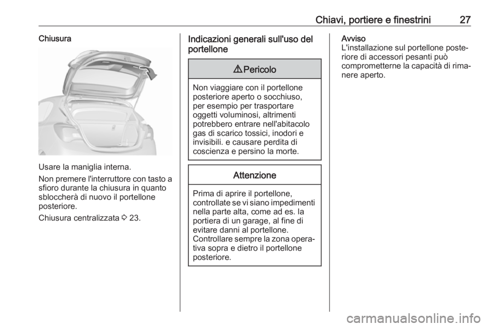 OPEL CORSA E 2018.5  Manuale di uso e manutenzione (in Italian) Chiavi, portiere e finestrini27Chiusura
Usare la maniglia interna.
Non premere l'interruttore con tasto a
sfioro durante la chiusura in quanto
sbloccherà di nuovo il portellone
posteriore.
Chiusu