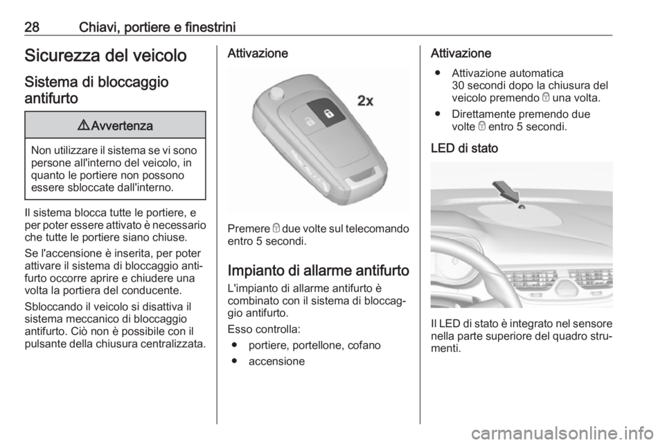 OPEL CORSA E 2018.5  Manuale di uso e manutenzione (in Italian) 28Chiavi, portiere e finestriniSicurezza del veicoloSistema di bloccaggioantifurto9 Avvertenza
Non utilizzare il sistema se vi sono
persone all'interno del veicolo, in
quanto le portiere non posso