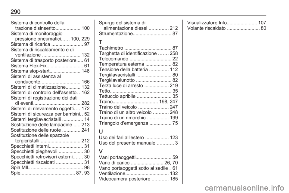 OPEL CORSA E 2018.5  Manuale di uso e manutenzione (in Italian) 290Sistema di controllo dellatrazione disinserito ..................100
Sistema di monitoraggio pressione pneumatici ......100, 229
Sistema di ricarica  .......................97
Sistema di riscaldame