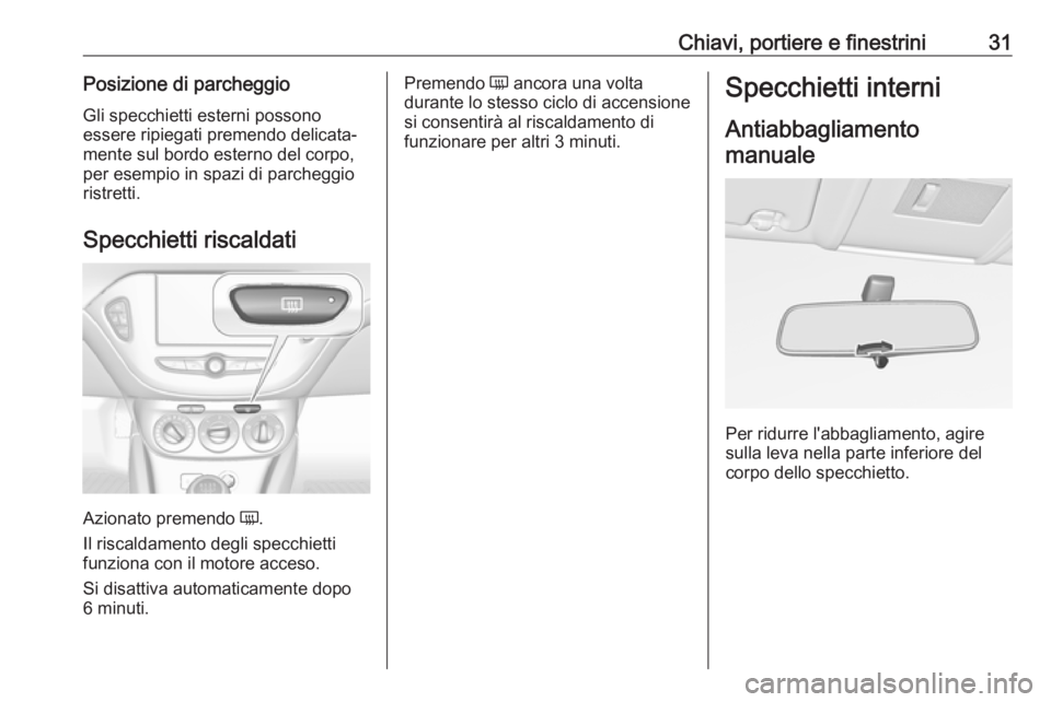 OPEL CORSA E 2018.5  Manuale di uso e manutenzione (in Italian) Chiavi, portiere e finestrini31Posizione di parcheggioGli specchietti esterni possono
essere ripiegati premendo delicata‐
mente sul bordo esterno del corpo,
per esempio in spazi di parcheggio
ristre