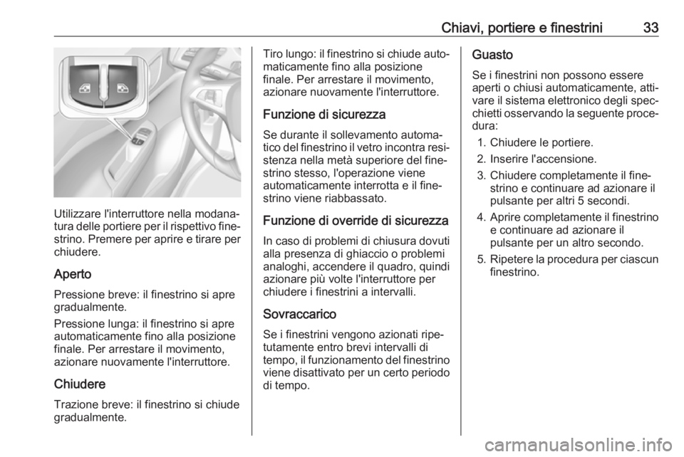 OPEL CORSA E 2018.5  Manuale di uso e manutenzione (in Italian) Chiavi, portiere e finestrini33
Utilizzare l'interruttore nella modana‐
tura delle portiere per il rispettivo fine‐
strino. Premere per aprire e tirare per
chiudere.
Aperto
Pressione breve: il