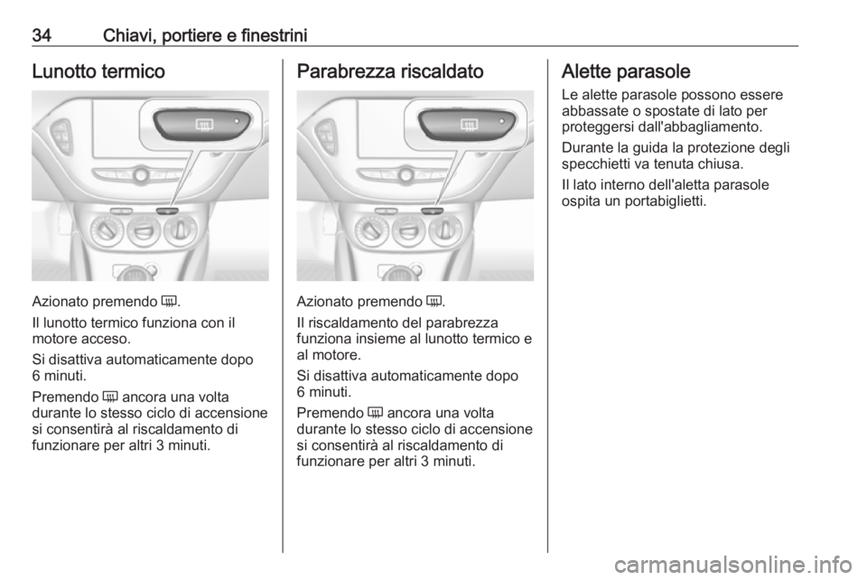 OPEL CORSA E 2018.5  Manuale di uso e manutenzione (in Italian) 34Chiavi, portiere e finestriniLunotto termico
Azionato premendo Ü.
Il lunotto termico funziona con il
motore acceso.
Si disattiva automaticamente dopo
6 minuti.
Premendo  Ü ancora una volta
durante