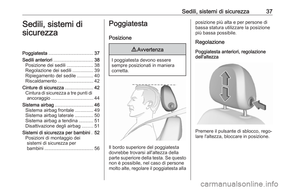 OPEL CORSA E 2018.5  Manuale di uso e manutenzione (in Italian) Sedili, sistemi di sicurezza37Sedili, sistemi di
sicurezzaPoggiatesta .................................. 37
Sedili anteriori .............................. 38
Posizione dei sedili ....................