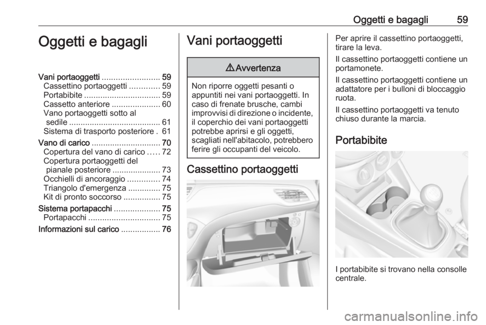 OPEL CORSA E 2018.5 Manuale di uso e manutenzione (in Italian) Oggetti e bagagli59Oggetti e bagagliVani portaoggetti.........................59
Cassettino portaoggetti .............59
Portabibite ................................. 59
Cassetto anteriore ........... OPEL CORSA E 2018.5 Manuale di uso e manutenzione (in Italian) Oggetti e bagagli59Oggetti e bagagliVani portaoggetti.........................59
Cassettino portaoggetti .............59
Portabibite ................................. 59
Cassetto anteriore ...........