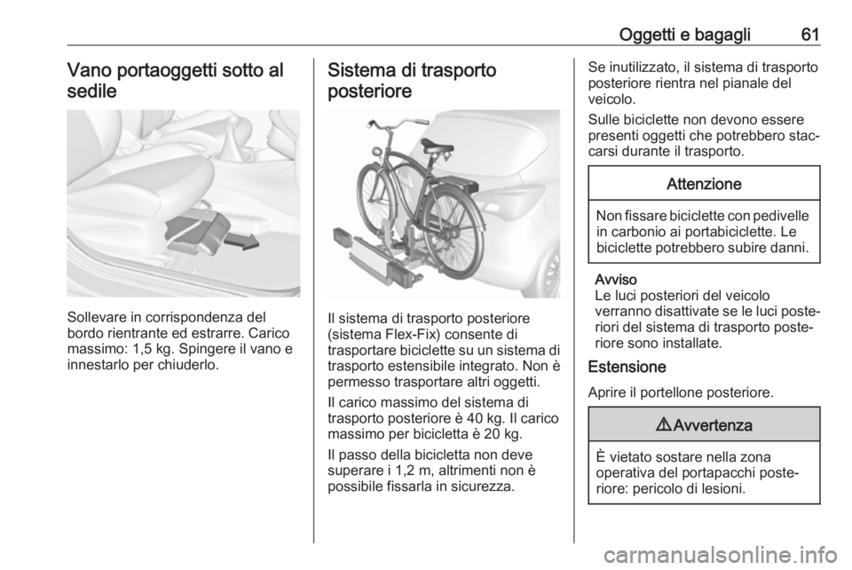OPEL CORSA E 2018.5 Manuale di uso e manutenzione (in Italian) Oggetti e bagagli61Vano portaoggetti sotto alsedile
Sollevare in corrispondenza del
bordo rientrante ed estrarre. Carico
massimo: 1,5 kg. Spingere il vano e innestarlo per chiuderlo.
Sistema di traspo OPEL CORSA E 2018.5 Manuale di uso e manutenzione (in Italian) Oggetti e bagagli61Vano portaoggetti sotto alsedile
Sollevare in corrispondenza del
bordo rientrante ed estrarre. Carico
massimo: 1,5 kg. Spingere il vano e innestarlo per chiuderlo.
Sistema di traspo