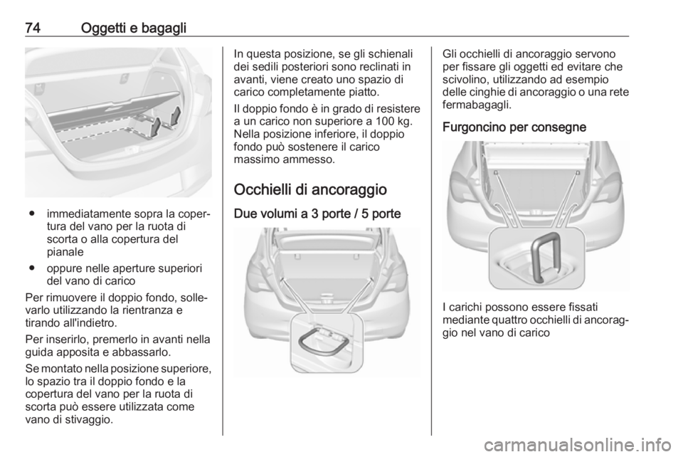 OPEL CORSA E 2018.5 Manuale di uso e manutenzione (in Italian) 74Oggetti e bagagli
● immediatamente sopra la coper‐tura del vano per la ruota di
scorta o alla copertura del
pianale
● oppure nelle aperture superiori del vano di carico
Per rimuovere il doppio OPEL CORSA E 2018.5 Manuale di uso e manutenzione (in Italian) 74Oggetti e bagagli
● immediatamente sopra la coper‐tura del vano per la ruota di
scorta o alla copertura del
pianale
● oppure nelle aperture superiori del vano di carico
Per rimuovere il doppio