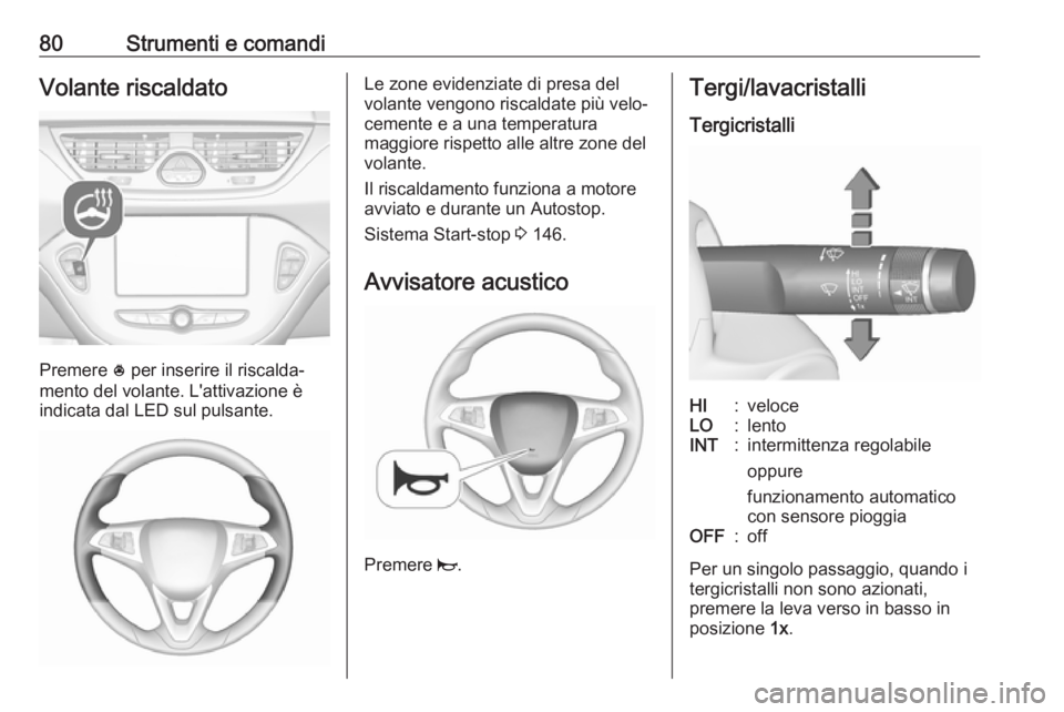 OPEL CORSA E 2018.5  Manuale di uso e manutenzione (in Italian) 80Strumenti e comandiVolante riscaldato
Premere * per inserire il riscalda‐
mento del volante. L'attivazione è
indicata dal LED sul pulsante.
Le zone evidenziate di presa del
volante vengono ri