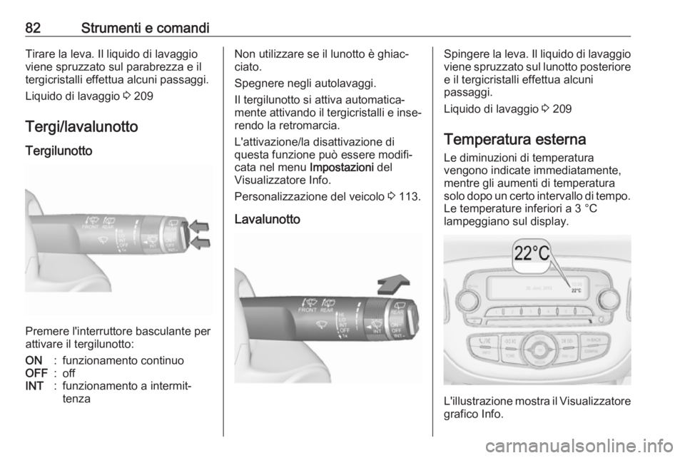 OPEL CORSA E 2018.5  Manuale di uso e manutenzione (in Italian) 82Strumenti e comandiTirare la leva. Il liquido di lavaggio
viene spruzzato sul parabrezza e il
tergicristalli effettua alcuni passaggi.
Liquido di lavaggio  3 209
Tergi/lavalunotto Tergilunotto
Preme