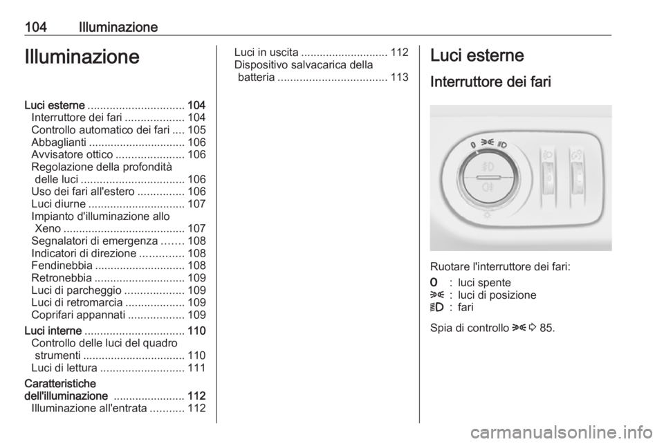 OPEL CORSA E 2019 Manuale di uso e manutenzione (in Italian) 104IlluminazioneIlluminazioneLuci esterne............................... 104
Interruttore dei fari ...................104
Controllo automatico dei fari ....105
Abbaglianti ............................ OPEL CORSA E 2019 Manuale di uso e manutenzione (in Italian) 104IlluminazioneIlluminazioneLuci esterne............................... 104
Interruttore dei fari ...................104
Controllo automatico dei fari ....105
Abbaglianti ............................