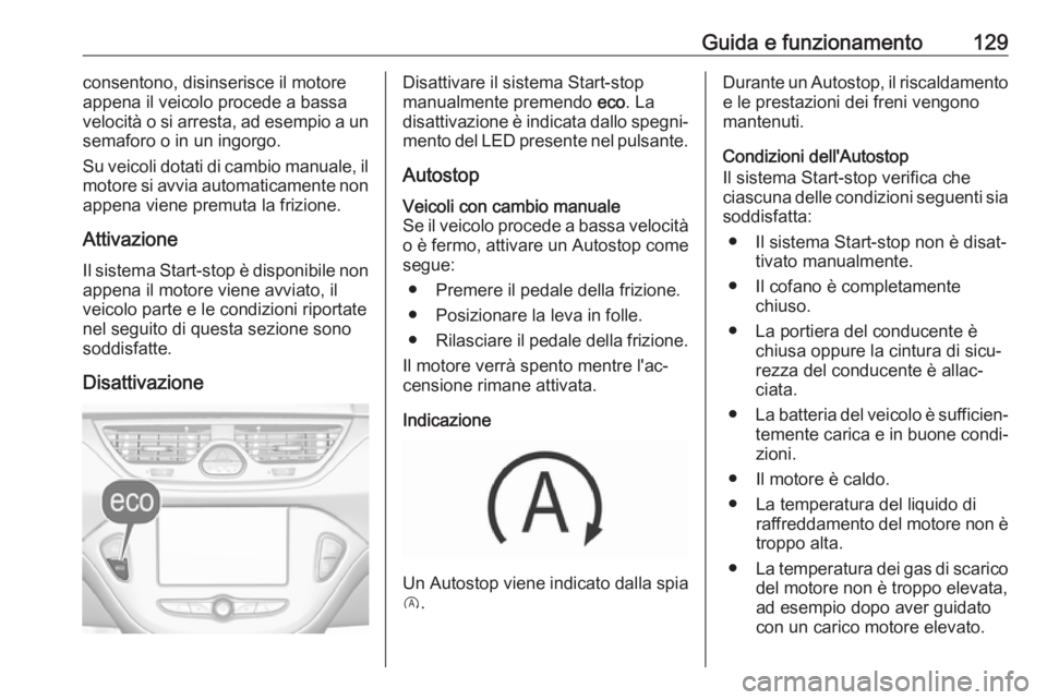 OPEL CORSA E 2019  Manuale di uso e manutenzione (in Italian) Guida e funzionamento129consentono, disinserisce il motore
appena il veicolo procede a bassa
velocità o si arresta, ad esempio a un
semaforo o in un ingorgo.
Su veicoli dotati di cambio manuale, il
m