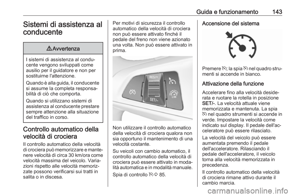 OPEL CORSA E 2019 Manuale di uso e manutenzione (in Italian) Guida e funzionamento143Sistemi di assistenza al
conducente9 Avvertenza
I sistemi di assistenza al condu‐
cente vengono sviluppati come ausilio per il guidatore e non per
sostituirne l'attenzion OPEL CORSA E 2019 Manuale di uso e manutenzione (in Italian) Guida e funzionamento143Sistemi di assistenza al
conducente9 Avvertenza
I sistemi di assistenza al condu‐
cente vengono sviluppati come ausilio per il guidatore e non per
sostituirne l'attenzion