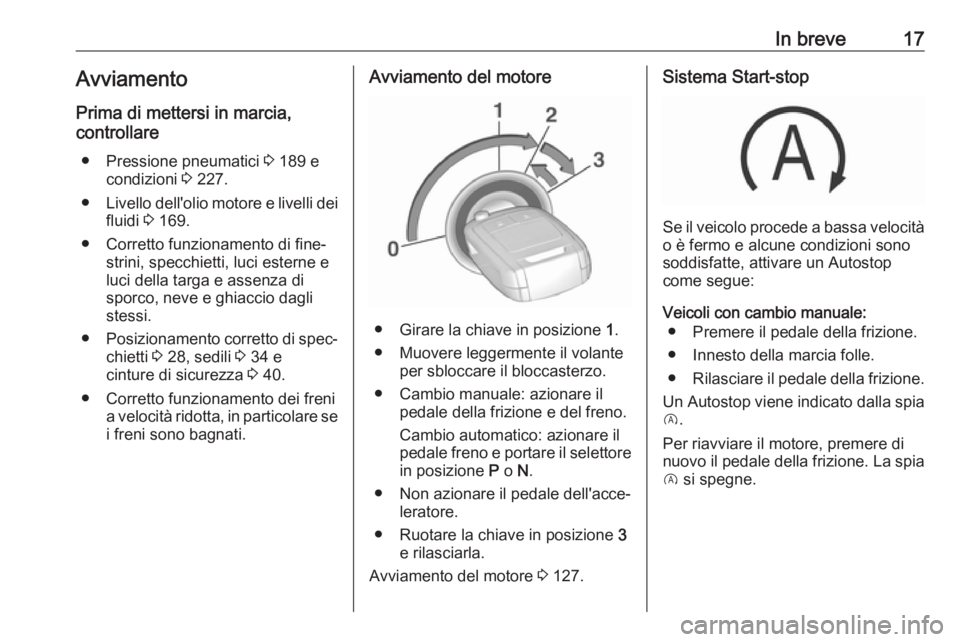 OPEL CORSA E 2019  Manuale di uso e manutenzione (in Italian) In breve17Avviamento
Prima di mettersi in marcia,
controllare
● Pressione pneumatici  3 189 e
condizioni  3 227.
● Livello dell'olio motore e livelli dei
fluidi  3 169.
● Corretto funzioname