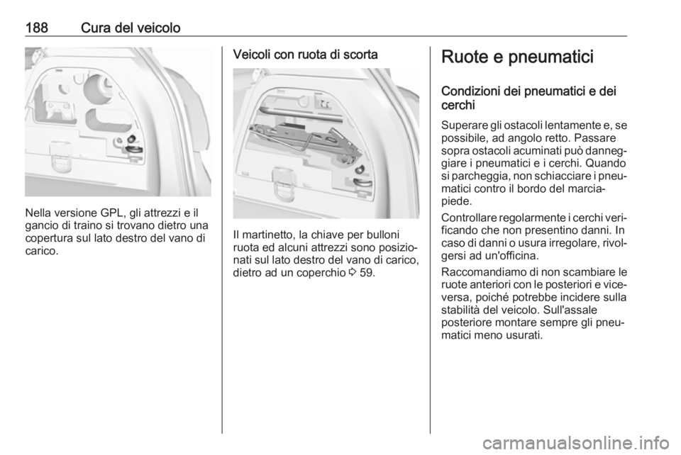 OPEL CORSA E 2019 Manuale di uso e manutenzione (in Italian) 188Cura del veicolo
Nella versione GPL, gli attrezzi e il
gancio di traino si trovano dietro una
copertura sul lato destro del vano di
carico.
Veicoli con ruota di scorta
Il martinetto, la chiave per OPEL CORSA E 2019 Manuale di uso e manutenzione (in Italian) 188Cura del veicolo
Nella versione GPL, gli attrezzi e il
gancio di traino si trovano dietro una
copertura sul lato destro del vano di
carico.
Veicoli con ruota di scorta
Il martinetto, la chiave per