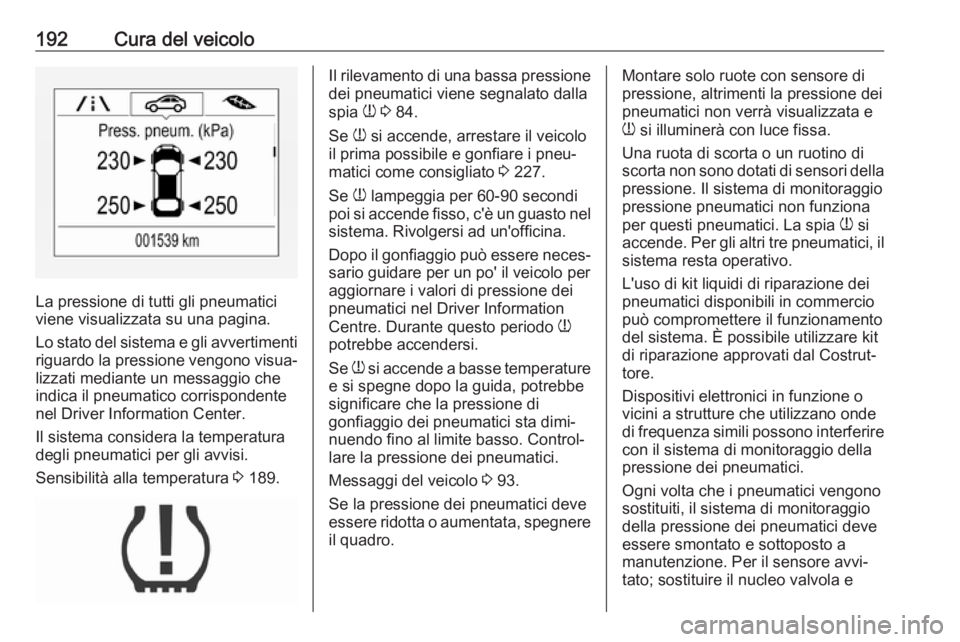OPEL CORSA E 2019 Manuale di uso e manutenzione (in Italian) 192Cura del veicolo
La pressione di tutti gli pneumatici
viene visualizzata su una pagina.
Lo stato del sistema e gli avvertimenti
riguardo la pressione vengono visua‐
lizzati mediante un messaggio OPEL CORSA E 2019 Manuale di uso e manutenzione (in Italian) 192Cura del veicolo
La pressione di tutti gli pneumatici
viene visualizzata su una pagina.
Lo stato del sistema e gli avvertimenti
riguardo la pressione vengono visua‐
lizzati mediante un messaggio