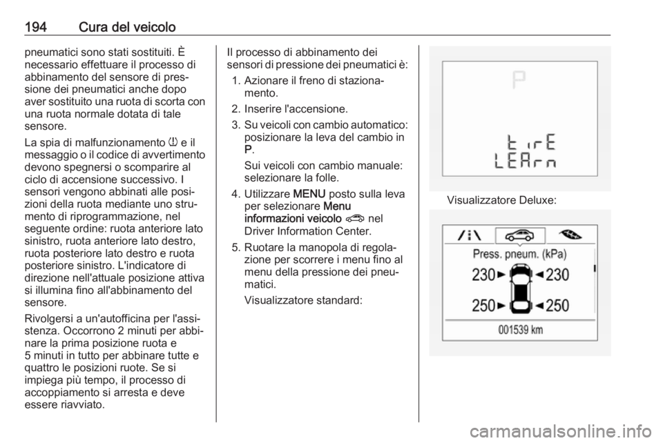 OPEL CORSA E 2019 Manuale di uso e manutenzione (in Italian) 194Cura del veicolopneumatici sono stati sostituiti. È
necessario effettuare il processo di
abbinamento del sensore di pres‐
sione dei pneumatici anche dopo
aver sostituito una ruota di scorta con
OPEL CORSA E 2019 Manuale di uso e manutenzione (in Italian) 194Cura del veicolopneumatici sono stati sostituiti. È
necessario effettuare il processo di
abbinamento del sensore di pres‐
sione dei pneumatici anche dopo
aver sostituito una ruota di scorta con