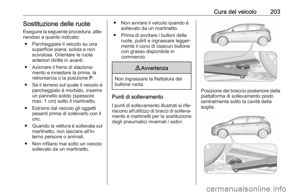 OPEL CORSA E 2019 Manuale di uso e manutenzione (in Italian) Cura del veicolo203Sostituzione delle ruote
Eseguire la seguente procedura, atte‐ nendosi a quanto indicato:
● Parcheggiare il veicolo su una superficie piana, solida e non
scivolosa. Orientare le OPEL CORSA E 2019 Manuale di uso e manutenzione (in Italian) Cura del veicolo203Sostituzione delle ruote
Eseguire la seguente procedura, atte‐ nendosi a quanto indicato:
● Parcheggiare il veicolo su una superficie piana, solida e non
scivolosa. Orientare le