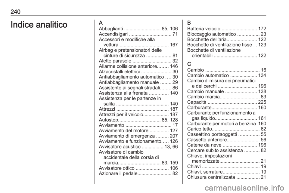 OPEL CORSA E 2019 Manuale di uso e manutenzione (in Italian) 240Indice analiticoAAbbaglianti ........................... 85, 106
Accendisigari ............................... 71
Accessori e modifiche alla vettura .................................... 167
Airb OPEL CORSA E 2019 Manuale di uso e manutenzione (in Italian) 240Indice analiticoAAbbaglianti ........................... 85, 106
Accendisigari ............................... 71
Accessori e modifiche alla vettura .................................... 167
Airb