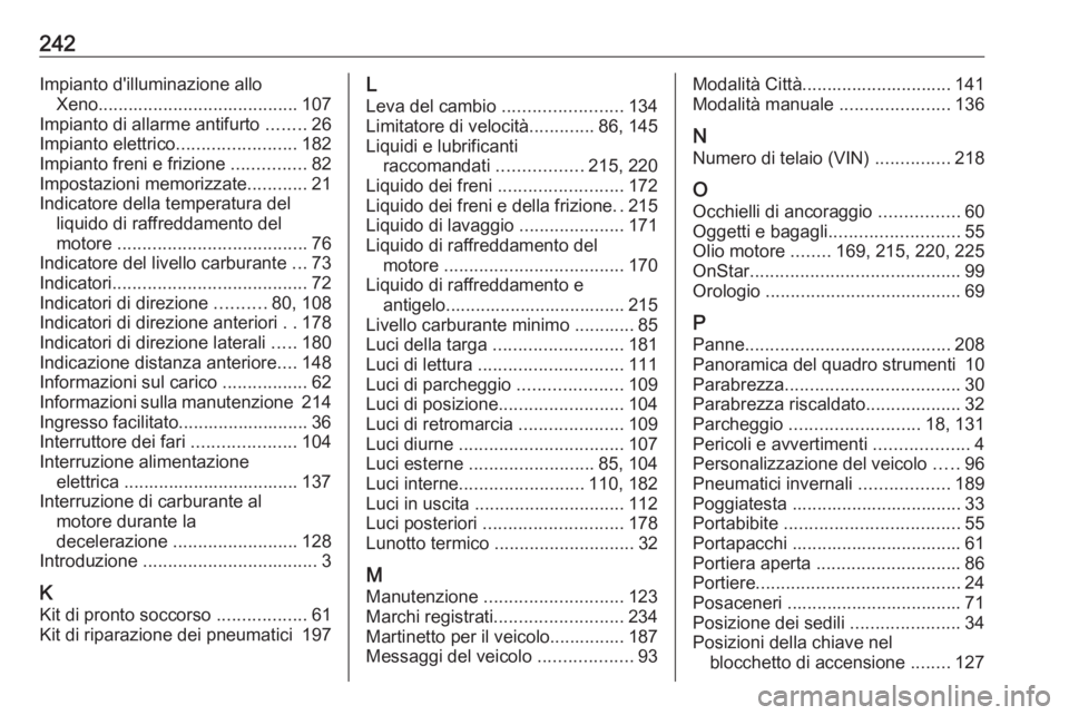 OPEL CORSA E 2019 Manuale di uso e manutenzione (in Italian) 242Impianto d'illuminazione alloXeno ........................................ 107
Impianto di allarme antifurto ........26
Impianto elettrico ........................182
Impianto freni e frizione OPEL CORSA E 2019 Manuale di uso e manutenzione (in Italian) 242Impianto d'illuminazione alloXeno ........................................ 107
Impianto di allarme antifurto ........26
Impianto elettrico ........................182
Impianto freni e frizione