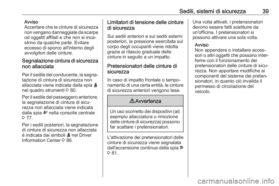 OPEL CORSA E 2019  Manuale di uso e manutenzione (in Italian) Sedili, sistemi di sicurezza39Avviso
Accertare che le cinture di sicurezza
non vengano danneggiate da scarpe od oggetti affilati e che non si inca‐
strino da qualche parte. Evitare
eccesso di sporco