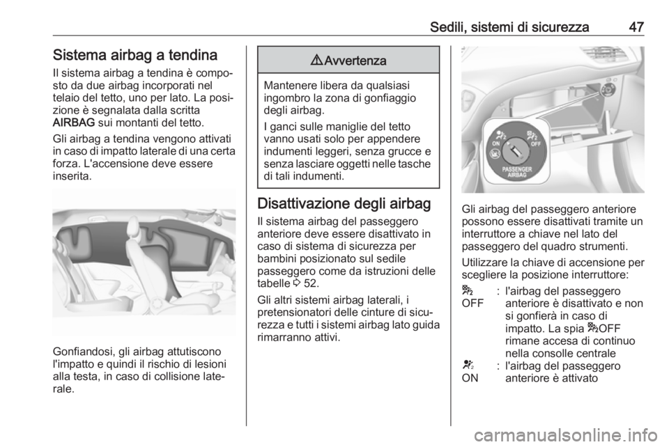 OPEL CORSA E 2019 Manuale di uso e manutenzione (in Italian) Sedili, sistemi di sicurezza47Sistema airbag a tendina
Il sistema airbag a tendina è compo‐
sto da due airbag incorporati nel
telaio del tetto, uno per lato. La posi‐
zione è segnalata dalla scr OPEL CORSA E 2019 Manuale di uso e manutenzione (in Italian) Sedili, sistemi di sicurezza47Sistema airbag a tendina
Il sistema airbag a tendina è compo‐
sto da due airbag incorporati nel
telaio del tetto, uno per lato. La posi‐
zione è segnalata dalla scr