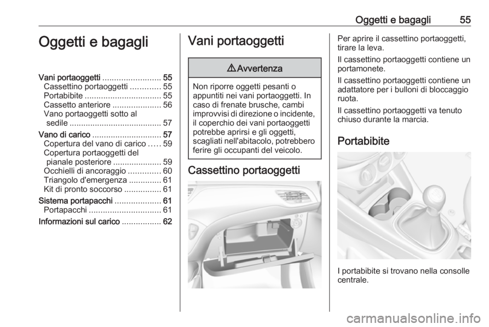 OPEL CORSA E 2019 Manuale di uso e manutenzione (in Italian) Oggetti e bagagli55Oggetti e bagagliVani portaoggetti.........................55
Cassettino portaoggetti .............55
Portabibite ................................. 55
Cassetto anteriore ........... OPEL CORSA E 2019 Manuale di uso e manutenzione (in Italian) Oggetti e bagagli55Oggetti e bagagliVani portaoggetti.........................55
Cassettino portaoggetti .............55
Portabibite ................................. 55
Cassetto anteriore ...........