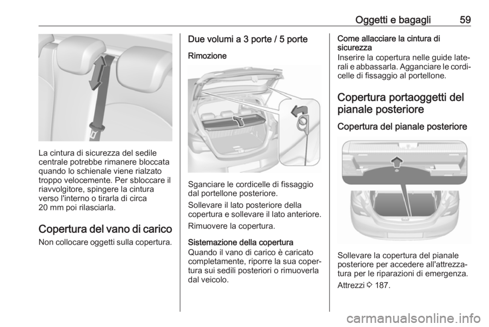 OPEL CORSA E 2019 Manuale di uso e manutenzione (in Italian) Oggetti e bagagli59
La cintura di sicurezza del sedile
centrale potrebbe rimanere bloccata quando lo schienale viene rialzato
troppo velocemente. Per sbloccare il
riavvolgitore, spingere la cintura
ve OPEL CORSA E 2019 Manuale di uso e manutenzione (in Italian) Oggetti e bagagli59
La cintura di sicurezza del sedile
centrale potrebbe rimanere bloccata quando lo schienale viene rialzato
troppo velocemente. Per sbloccare il
riavvolgitore, spingere la cintura
ve