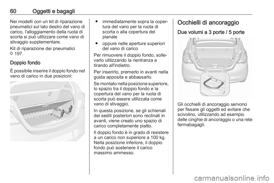 OPEL CORSA E 2019 Manuale di uso e manutenzione (in Italian) 60Oggetti e bagagliNei modelli con un kit di riparazione
pneumatici sul lato destro del vano di
carico, l'alloggiamento della ruota di
scorta si può utilizzare come vano di
stivaggio supplementar OPEL CORSA E 2019 Manuale di uso e manutenzione (in Italian) 60Oggetti e bagagliNei modelli con un kit di riparazione
pneumatici sul lato destro del vano di
carico, l'alloggiamento della ruota di
scorta si può utilizzare come vano di
stivaggio supplementar