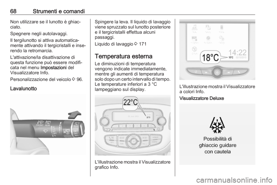OPEL CORSA E 2019 Manuale di uso e manutenzione (in Italian) 68Strumenti e comandiNon utilizzare se il lunotto è ghiac‐
ciato.
Spegnere negli autolavaggi.
Il tergilunotto si attiva automatica‐
mente attivando il tergicristalli e inse‐
rendo la retromarci OPEL CORSA E 2019 Manuale di uso e manutenzione (in Italian) 68Strumenti e comandiNon utilizzare se il lunotto è ghiac‐
ciato.
Spegnere negli autolavaggi.
Il tergilunotto si attiva automatica‐
mente attivando il tergicristalli e inse‐
rendo la retromarci