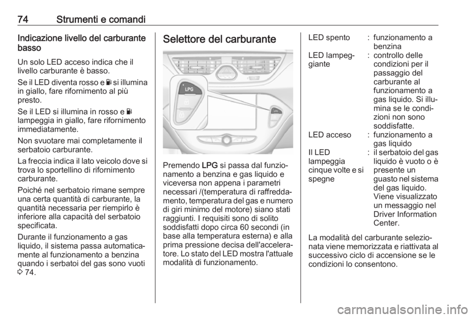 OPEL CORSA E 2019  Manuale di uso e manutenzione (in Italian) 74Strumenti e comandiIndicazione livello del carburante
basso
Un solo LED acceso indica che il
livello carburante è basso.
Se il LED diventa rosso e  Y si illumina
in giallo, fare rifornimento al pi�