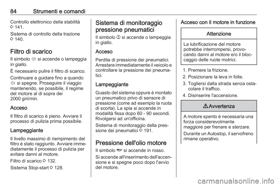OPEL CORSA E 2019  Manuale di uso e manutenzione (in Italian) 84Strumenti e comandiControllo elettronico della stabilità
3  141.
Sistema di controllo della trazione
3  140.
Filtro di scarico
Il simbolo  % si accende o lampeggia
in giallo.
È necessario pulire i