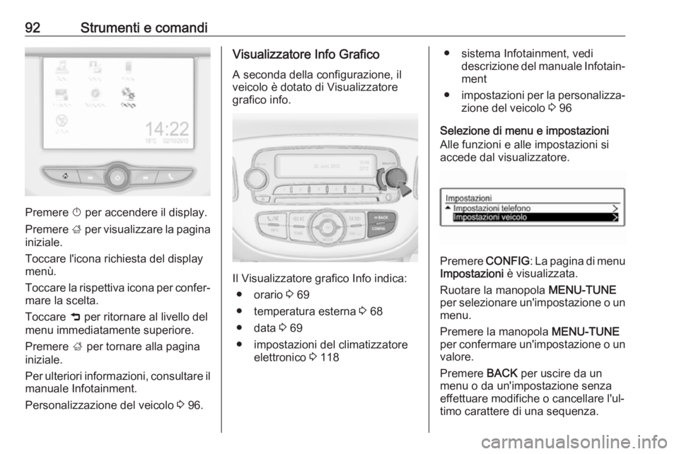 OPEL CORSA E 2019  Manuale di uso e manutenzione (in Italian) 92Strumenti e comandi
Premere X per accendere il display.
Premere  ; per visualizzare la pagina
iniziale.
Toccare l'icona richiesta del display
menù.
Toccare la rispettiva icona per confer‐ mar