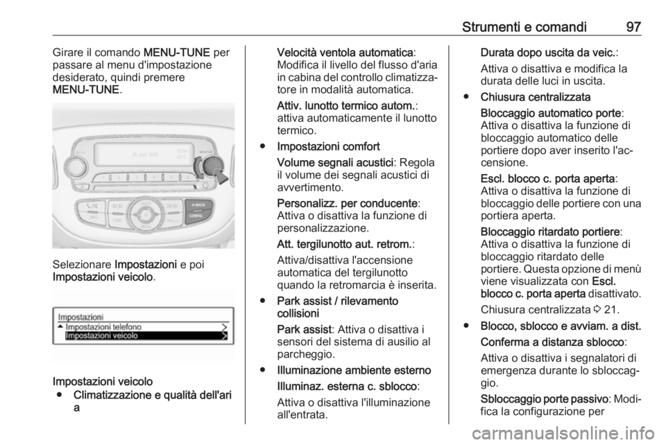 OPEL CORSA E 2019  Manuale di uso e manutenzione (in Italian) Strumenti e comandi97Girare il comando MENU-TUNE per
passare al menu d'impostazione desiderato, quindi premere
MENU-TUNE .
Selezionare Impostazioni  e poi
Impostazioni veicolo .
Impostazioni veico