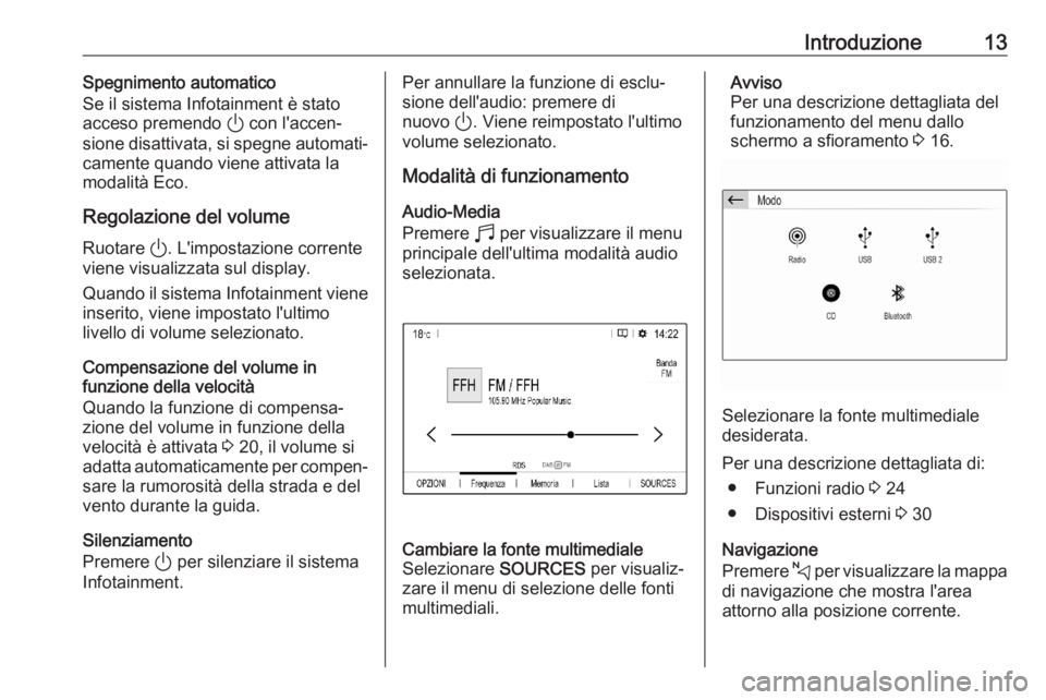 OPEL CORSA F 2020  Manuale del sistema Infotainment (in Italian) Introduzione13Spegnimento automatico
Se il sistema Infotainment è stato acceso premendo  ) con l'accen‐
sione disattivata, si spegne automati‐
camente quando viene attivata la
modalità Eco.

