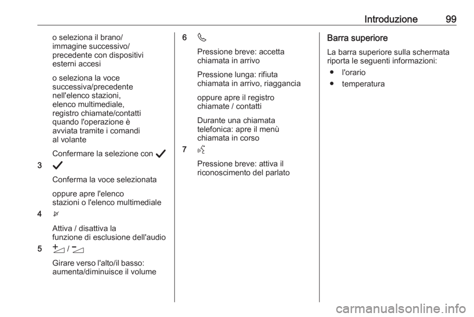 OPEL CORSA F 2020  Manuale del sistema Infotainment (in Italian) Introduzione99o seleziona il brano/
immagine successivo/
precedente con dispositivi
esterni accesi
o seleziona la voce
successiva/precedente
nell'elenco stazioni,
elenco multimediale,
registro chi