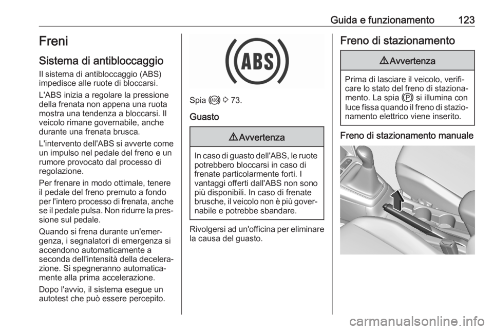 OPEL CORSA F 2020 Manuale di uso e manutenzione (in Italian) Guida e funzionamento123Freni
Sistema di antibloccaggio Il sistema di antibloccaggio (ABS)
impedisce alle ruote di bloccarsi.
L'ABS inizia a regolare la pressione
della frenata non appena una ruot OPEL CORSA F 2020 Manuale di uso e manutenzione (in Italian) Guida e funzionamento123Freni
Sistema di antibloccaggio Il sistema di antibloccaggio (ABS)
impedisce alle ruote di bloccarsi.
L'ABS inizia a regolare la pressione
della frenata non appena una ruot