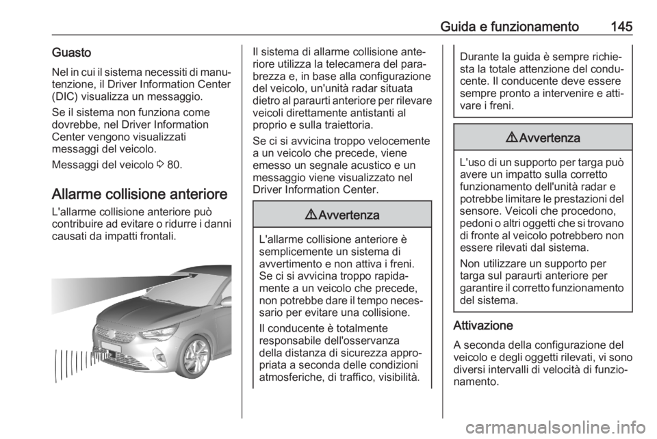 OPEL CORSA F 2020  Manuale di uso e manutenzione (in Italian) Guida e funzionamento145GuastoNel in cui il sistema necessiti di manu‐
tenzione, il Driver Information Center
(DIC) visualizza un messaggio.
Se il sistema non funziona come
dovrebbe, nel Driver Info