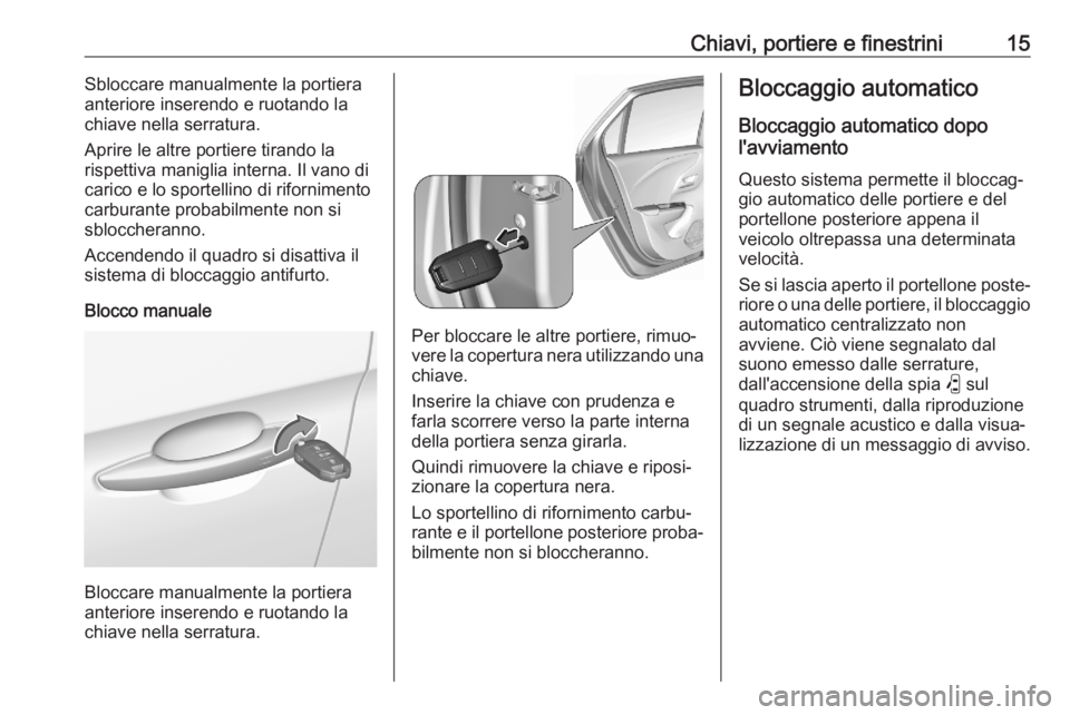 OPEL CORSA F 2020 Manuale di uso e manutenzione (in Italian) Chiavi, portiere e finestrini15Sbloccare manualmente la portiera
anteriore inserendo e ruotando la
chiave nella serratura.
Aprire le altre portiere tirando la
rispettiva maniglia interna. Il vano di
c OPEL CORSA F 2020 Manuale di uso e manutenzione (in Italian) Chiavi, portiere e finestrini15Sbloccare manualmente la portiera
anteriore inserendo e ruotando la
chiave nella serratura.
Aprire le altre portiere tirando la
rispettiva maniglia interna. Il vano di
c