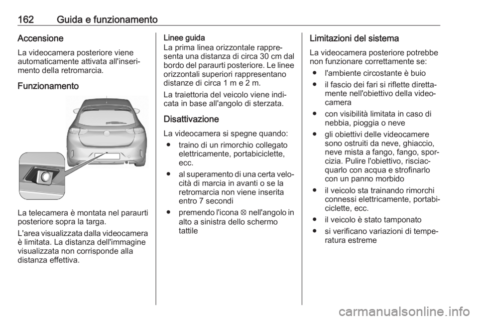 OPEL CORSA F 2020 Manuale di uso e manutenzione (in Italian) 162Guida e funzionamentoAccensioneLa videocamera posteriore viene
automaticamente attivata all'inseri‐
mento della retromarcia.
Funzionamento
La telecamera è montata nel paraurti
posteriore sop OPEL CORSA F 2020 Manuale di uso e manutenzione (in Italian) 162Guida e funzionamentoAccensioneLa videocamera posteriore viene
automaticamente attivata all'inseri‐
mento della retromarcia.
Funzionamento
La telecamera è montata nel paraurti
posteriore sop