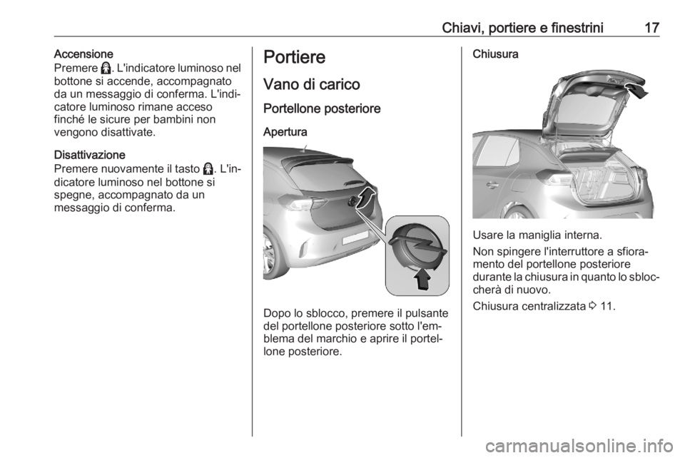 OPEL CORSA F 2020 Manuale di uso e manutenzione (in Italian) Chiavi, portiere e finestrini17Accensione
Premere >. L'indicatore luminoso nel
bottone si accende, accompagnato
da un messaggio di conferma. L'indi‐ catore luminoso rimane acceso
finché le OPEL CORSA F 2020 Manuale di uso e manutenzione (in Italian) Chiavi, portiere e finestrini17Accensione
Premere >. L'indicatore luminoso nel
bottone si accende, accompagnato
da un messaggio di conferma. L'indi‐ catore luminoso rimane acceso
finché le