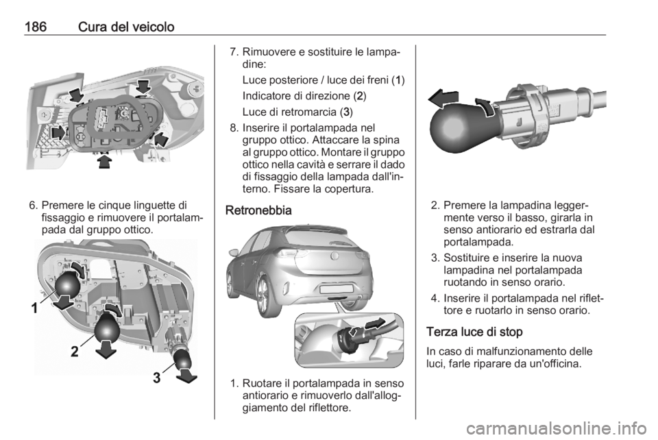 OPEL CORSA F 2020 Manuale di uso e manutenzione (in Italian) 186Cura del veicolo
6. Premere le cinque linguette difissaggio e rimuovere il portalam‐
pada dal gruppo ottico.
7. Rimuovere e sostituire le lampa‐ dine:
Luce posteriore / luce dei freni ( 1)
Indi OPEL CORSA F 2020 Manuale di uso e manutenzione (in Italian) 186Cura del veicolo
6. Premere le cinque linguette difissaggio e rimuovere il portalam‐
pada dal gruppo ottico.
7. Rimuovere e sostituire le lampa‐ dine:
Luce posteriore / luce dei freni ( 1)
Indi