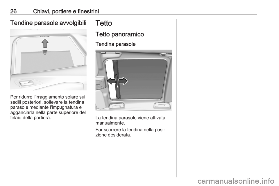 OPEL CORSA F 2020 Manuale di uso e manutenzione (in Italian) 26Chiavi, portiere e finestriniTendine parasole avvolgibili
Per ridurre l'irraggiamento solare sui
sedili posteriori, sollevare la tendina
parasole mediante l'impugnatura e
agganciarla nella p OPEL CORSA F 2020 Manuale di uso e manutenzione (in Italian) 26Chiavi, portiere e finestriniTendine parasole avvolgibili
Per ridurre l'irraggiamento solare sui
sedili posteriori, sollevare la tendina
parasole mediante l'impugnatura e
agganciarla nella p