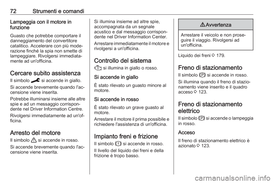 OPEL CORSA F 2020  Manuale di uso e manutenzione (in Italian) 72Strumenti e comandiLampeggia con il motore in
funzione
Guasto che potrebbe comportare il
danneggiamento del convertitore
catalitico. Accelerare con più mode‐
razione finché la spia non smette di