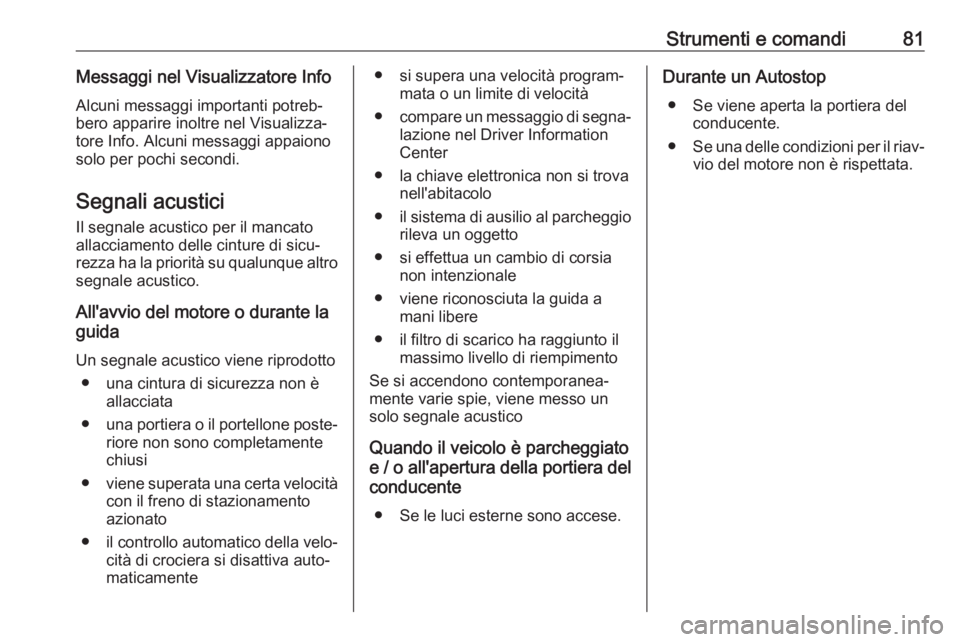 OPEL CORSA F 2020  Manuale di uso e manutenzione (in Italian) Strumenti e comandi81Messaggi nel Visualizzatore InfoAlcuni messaggi importanti potreb‐
bero apparire inoltre nel Visualizza‐
tore Info. Alcuni messaggi appaiono
solo per pochi secondi.
Segnali ac