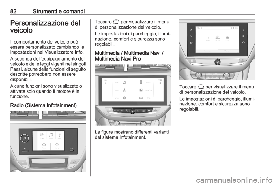 OPEL CORSA F 2020  Manuale di uso e manutenzione (in Italian) 82Strumenti e comandiPersonalizzazione del
veicolo
Il comportamento del veicolo può essere personalizzato cambiando le
impostazioni nel Visualizzatore Info.
A seconda dell'equipaggiamento del
vei