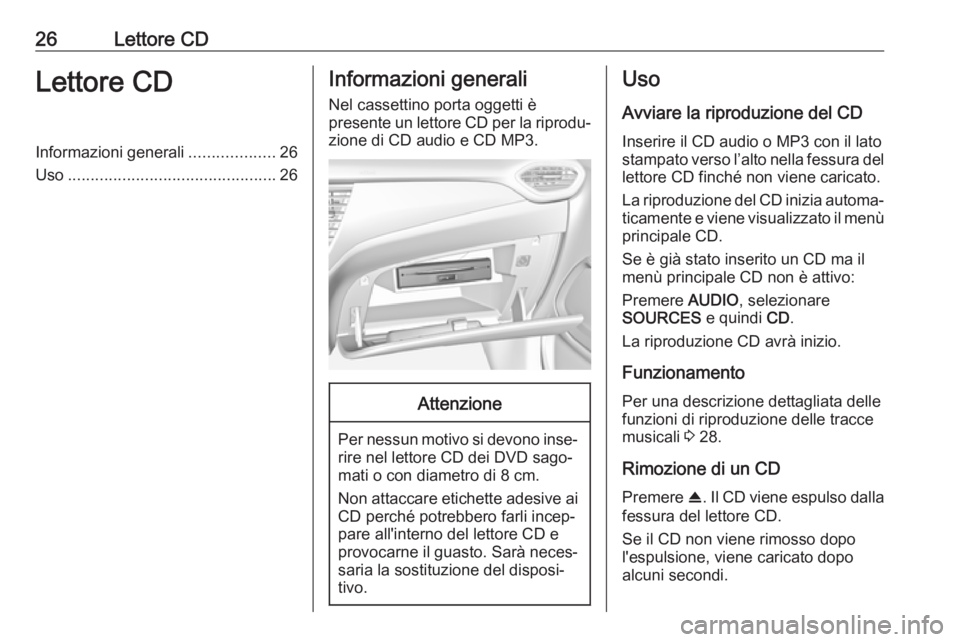 OPEL CROSSLAND X 2017.75  Manuale del sistema Infotainment (in Italian) 26Lettore CDLettore CDInformazioni generali...................26
Uso .............................................. 26Informazioni generali
Nel cassettino porta oggetti è
presente un lettore CD per l