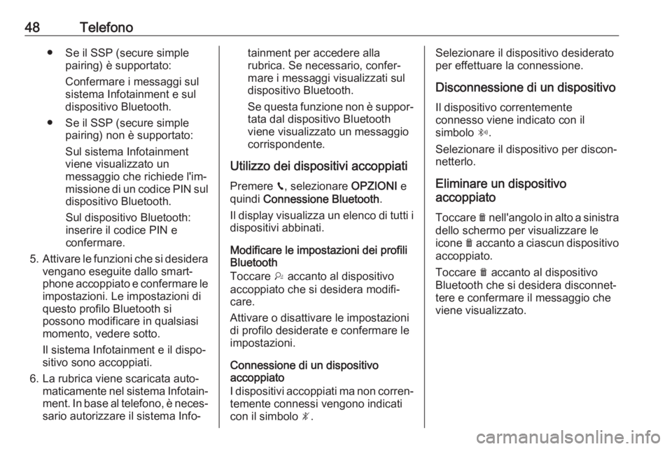 OPEL CROSSLAND X 2017.75  Manuale del sistema Infotainment (in Italian) 48Telefono● Se il SSP (secure simplepairing) è supportato:
Confermare i messaggi sul
sistema Infotainment e sul
dispositivo Bluetooth.
● Se il SSP (secure simple pairing) non è supportato:
Sul s