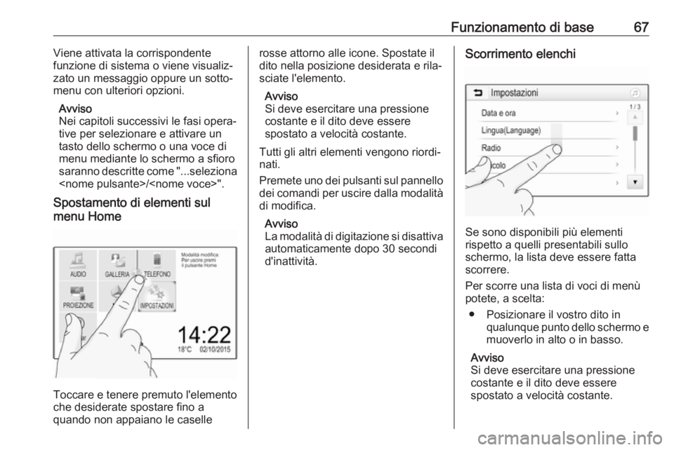 OPEL CROSSLAND X 2017.75 Manuale del sistema Infotainment (in Italian) Funzionamento di base67Viene attivata la corrispondente
funzione di sistema o viene visualiz‐
zato un messaggio oppure un sotto‐
menu con ulteriori opzioni.
Avviso
Nei capitoli successivi le fasi OPEL CROSSLAND X 2017.75 Manuale del sistema Infotainment (in Italian) Funzionamento di base67Viene attivata la corrispondente
funzione di sistema o viene visualiz‐
zato un messaggio oppure un sotto‐
menu con ulteriori opzioni.
Avviso
Nei capitoli successivi le fasi